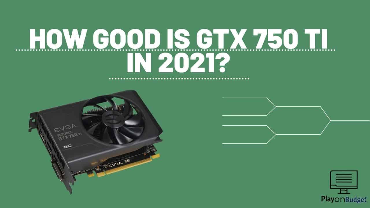 How good is Gtx 750 Ti in 2022? | playonbudget